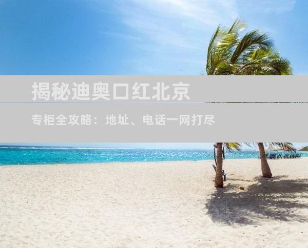 揭秘迪奥口红北京专柜全攻略：地址、电话一网打尽