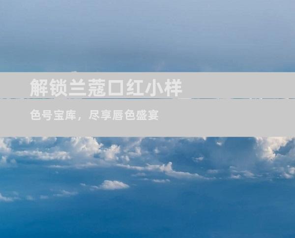 解锁兰蔻口红小样色号宝库，尽享唇色盛宴