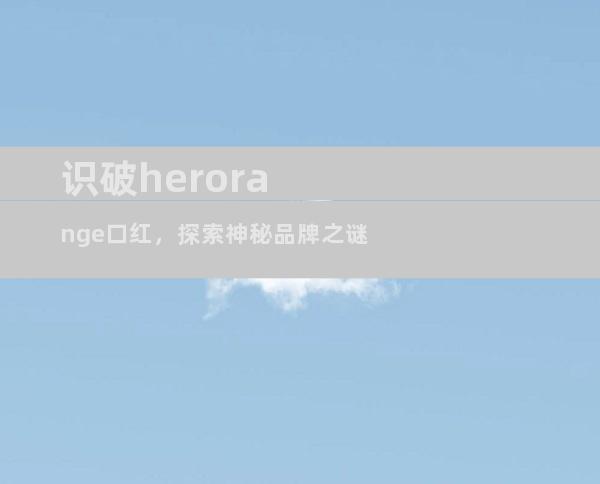 识破herorange口红，探索神秘品牌之谜