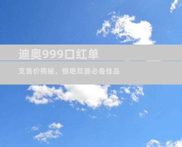 迪奥999口红单支售价揭秘，惊艳双唇必备佳品