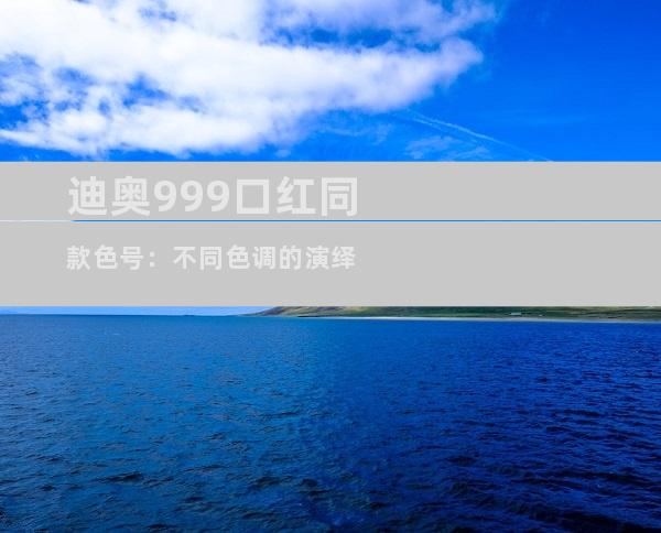 迪奥999口红同款色号：不同色调的演绎