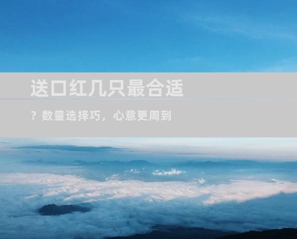 送口红几只最合适？数量选择巧，心意更周到