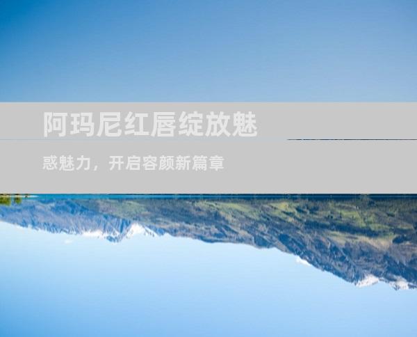 阿玛尼红唇绽放魅惑魅力，开启容颜新篇章