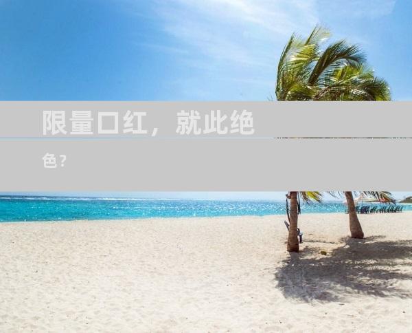 限量口红，就此绝色？