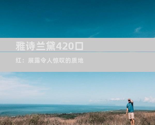 雅诗兰黛420口红：展露令人惊叹的质地