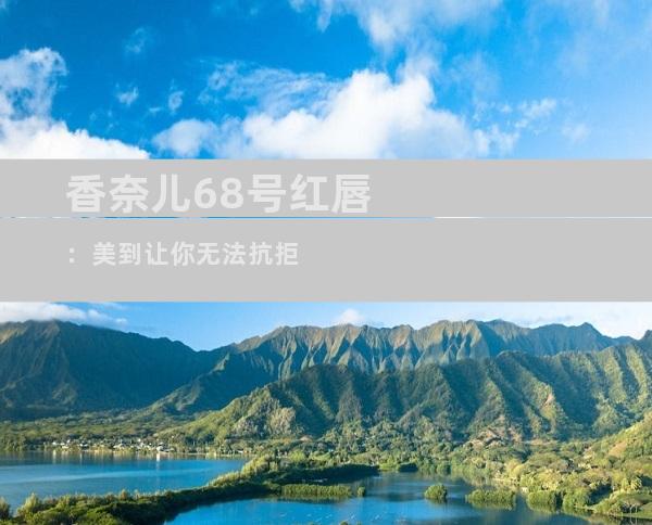 香奈儿68号红唇：美到让你无法抗拒
