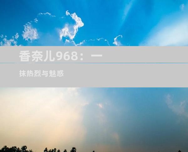 香奈儿968：一抹热烈与魅惑