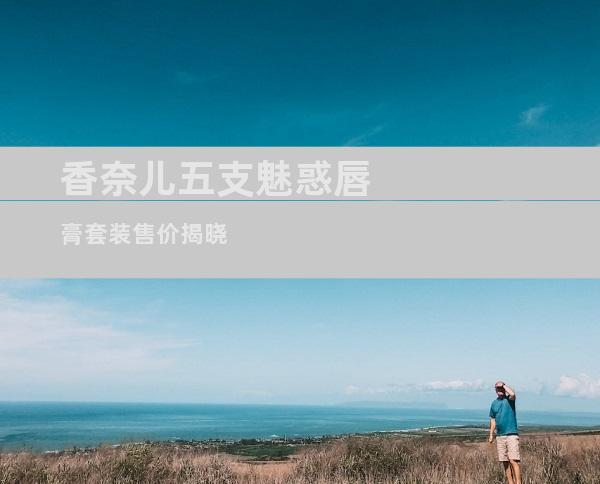 香奈儿五支魅惑唇膏套装售价揭晓