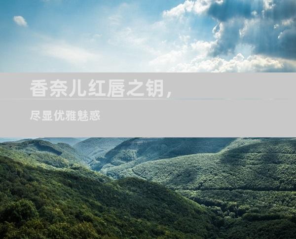 香奈儿红唇之钥，尽显优雅魅惑
