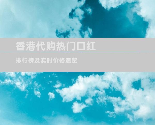 香港代购热门口红排行榜及实时价格速览