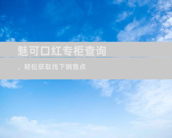 魅可口红专柜查询，轻松获取线下销售点