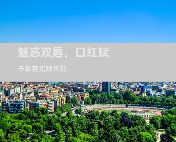 魅惑双唇，口红赋予妆容无限可能