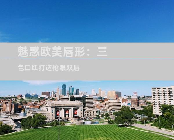 魅惑欧美唇形：三色口红打造抢眼双唇