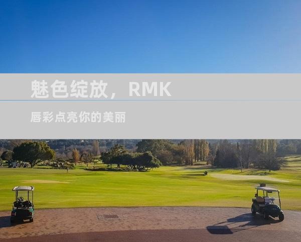 魅色绽放，RMK唇彩点亮你的美丽