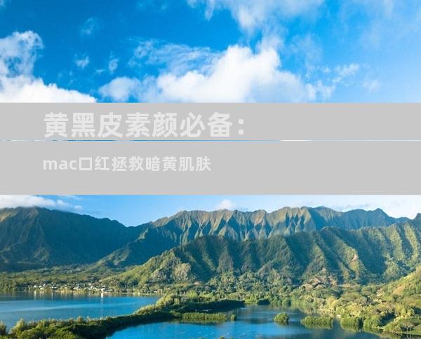 黄黑皮素颜必备：mac口红拯救暗黄肌肤