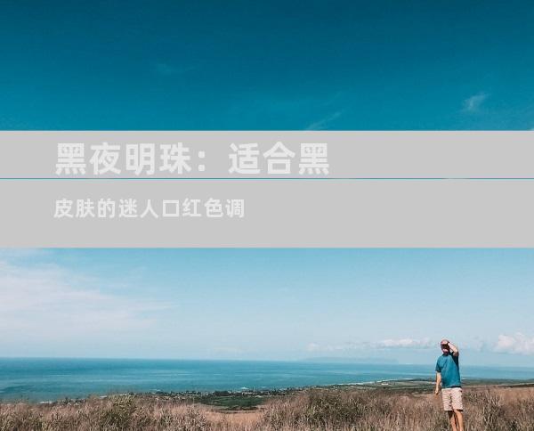 黑夜明珠：适合黑皮肤的迷人口红色调