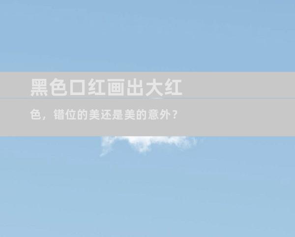 黑色口红画出大红色，错位的美还是美的意外？
