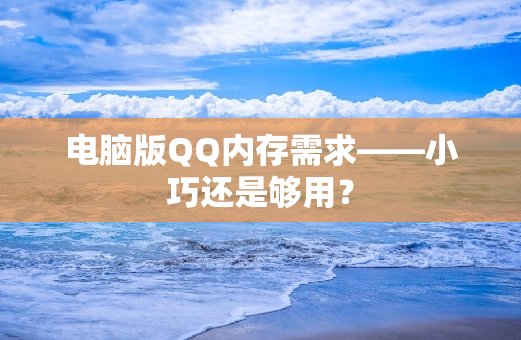 电脑版QQ内存需求——小巧还是够用？